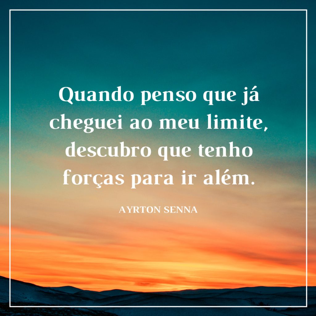 Quando penso que já cheguei ao meu limite, descubro que tenho forças para ir além. (Ayrton Senna) - imagem